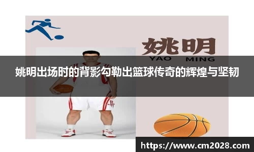 姚明出场时的背影勾勒出篮球传奇的辉煌与坚韧
