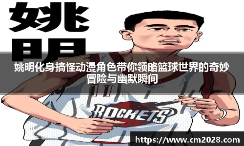 姚明化身搞怪动漫角色带你领略篮球世界的奇妙冒险与幽默瞬间