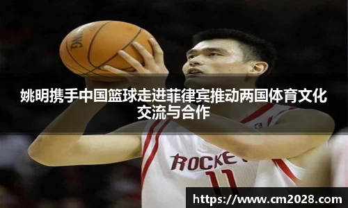 姚明携手中国篮球走进菲律宾推动两国体育文化交流与合作
