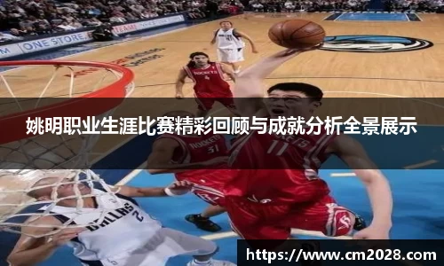 姚明职业生涯比赛精彩回顾与成就分析全景展示