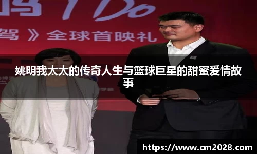 姚明我太太的传奇人生与篮球巨星的甜蜜爱情故事