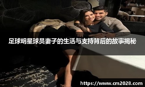 足球明星球员妻子的生活与支持背后的故事揭秘