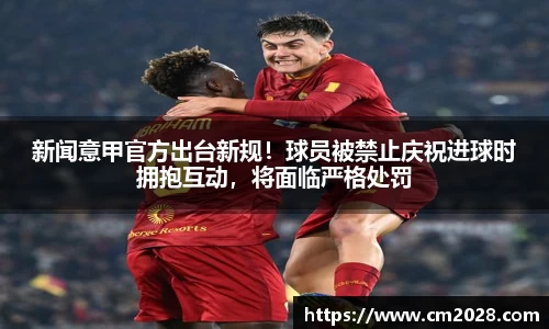 新闻意甲官方出台新规！球员被禁止庆祝进球时拥抱互动，将面临严格处罚