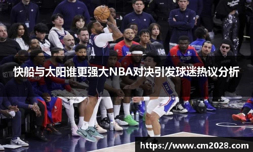 快船与太阳谁更强大NBA对决引发球迷热议分析