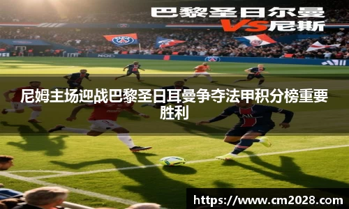 尼姆主场迎战巴黎圣日耳曼争夺法甲积分榜重要胜利