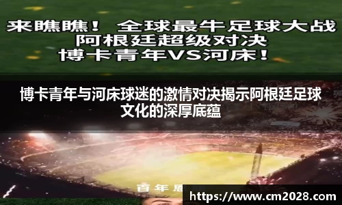 博卡青年与河床球迷的激情对决揭示阿根廷足球文化的深厚底蕴