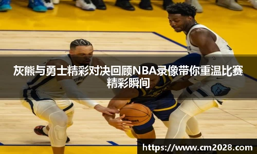 灰熊与勇士精彩对决回顾NBA录像带你重温比赛精彩瞬间